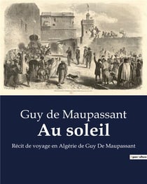 Au soleil : Récit de voyage en Algérie de Guy De Maupassant
