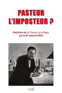 PASTEUR L'IMPOSTEUR ? : Réédition de « M. PASTEUR ET LA RAGE » (1887)