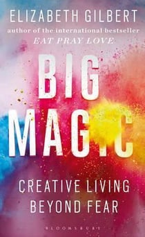 BIG MAGIC - CREATIVE LIVING BEYOND FEAR