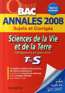 Objectif bac - sciences de la vie et de la terre - obligatoire et spécialité - terminale s - annales 2008 sujets et corrigés