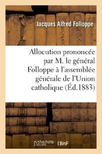 Allocution prononcee par m. le general folloppe a l'assemblee generale de l'union catholique - , le