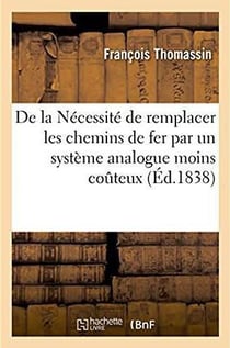 De la necessite de remplacer les chemins de fer par un systeme analogue moins couteux