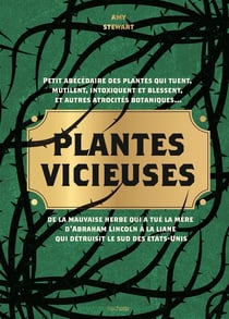 Plantes vicieuses : Petit abécédaire des plantes qui tuent, mutilent, intoxiquent et blessent, et autres atrocités botaniques... - De la mauvaise herbe qui a tué la mère d'Abraham Lincoln à la liane qui détruisit le sud des États-Unis