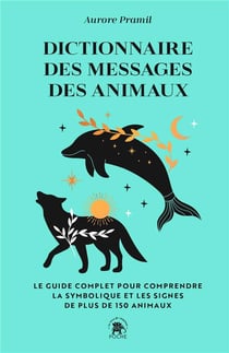 Dictionnaire des messages des animaux : Le guide complet pour comprendre la symbolique et les signes de plus de 150 animaux