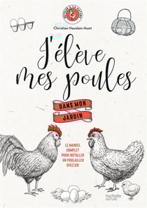 J'élève mes poules dans mon jardin - le manuel complet pour installer un poulailler chez soi