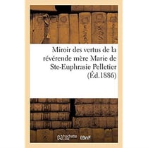 Miroir des vertus de la révérende mère Marie de Ste-Euphrasie Pelletier, fondatrice : de la congrégation de Notre-Dame-de-Charité du Bon-Pasteur d'Angers. Traduit de l'espagnol