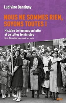 Nous ne sommes rien, soyons toutes ! Histoire de femmes en lutte et de luttes féministes, de la Révolution française à nos jours