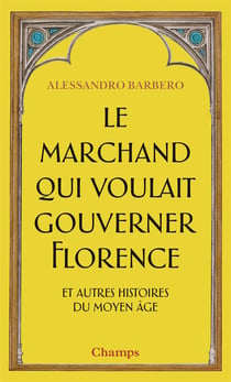Le marchand qui voulait gouverner Florence et autres histoires du Moyen âge