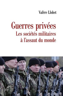 Guerres privées : Les sociétés militaires à l'assaut du monde
