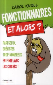 Fonctionnaires et alors ? paresseux, grévistes, trop nombreux - en finir avec les clichés
