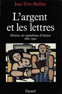 L'argent et les lettres - histoire du capitalisme d'édition (1880-1920)