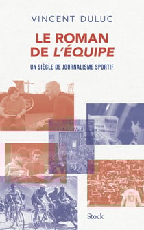 Le roman de L'Equipe : Un siècle de journalisme sportif