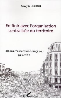 En finir avec l'organisation centralisée du territoire - 40 ans d'exception francaise, ça suffit !