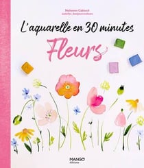 L'aquarelle en 30 minutes : fleurs