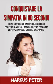 Conquistare la simpatia in 60 secondi - come mettere le basi per il successo professionale, gli affari o il tuo prossimo appuntamento in meno di 60 secondi