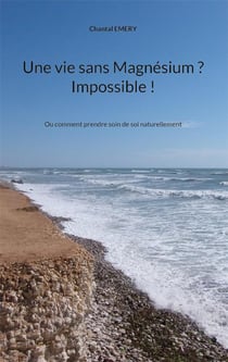 Une vie sans magnésium ? impossible ! ou comment prendre soin de soi naturellement