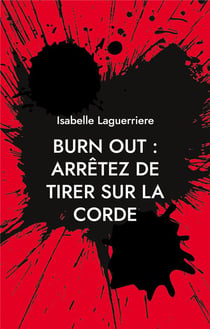 BURN OUT, arrÃªtez de tirer sur la corde : Comprendre pour s'en sortir et revivre