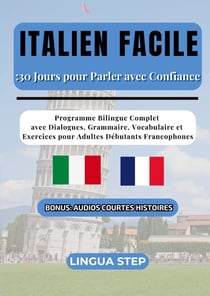Italien Facile : 30 Jours pour Parler avec Confiance : Programme Bilingue Complet avec Dialogues, Grammaire, Vocabulaire et Exercices pour Adultes Débutants Francophones