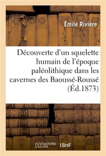 Découverte d'un squelette humain de l'époque paléolithique dans les cavernes des Baoussé-Roussé : dites Grottes de Menton. 2e édition