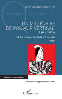Un millénaire de pouvoir vertical 987-1815 Tome 1 : Histoire de la centralisation française