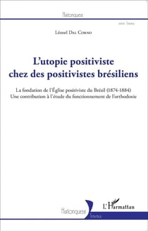 L'utopie positiviste chez des positivistes brésiliens - la fondation de l'église positiviste du Brésil (1874-1884), une contribution à l'étude du fonctionnement de l'orthodoxie
