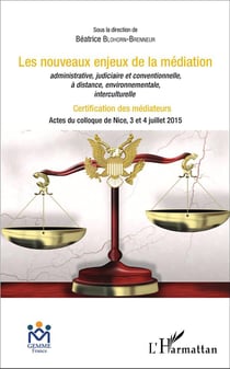 Les nouveaux enjeux de la médiation administrative, judiciaire et conventionnelle, à distance, environnementale, interculturelle : Certification des médiateurs - Actes du colloque de Nice, 3 et 4 juillet 2015