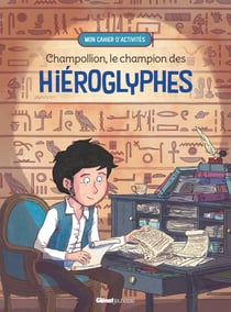 Champollion, le champion des hiéroglyphes : mon cahier d'activités