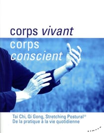 Corps vivant, corps conscient - tai chi, qi gong, stretching postural : de la pratique à la vie quotidienne