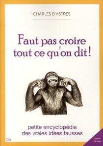 Faut pas croire tout ce qu'on dit ! petite encylopédie des vraies idées fausses