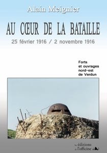 Au coeur de la bataille - 25 février 1916 / 2 novembre 1916 - forts et ouvrages nord-est de Verdun