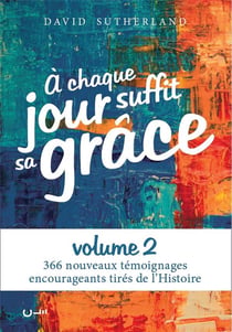 À chaque jour suffit sa grâce Tome 2 : 366 nouveaux témoignages encourageants tirés de l'histoire