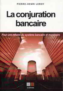 La conjuration bancaire - pour une refonte du système monétaire et bancaire