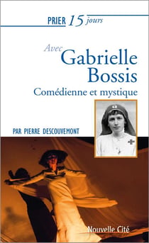 Prier 15 jours avec... : Gabrielle Bossis - comédienne et mystique