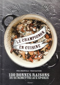 Le champignon en cuisine - 130 bonnes raisons de se remettre aux spores