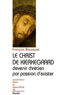 Le Christ de Kierkegaard - devenir chrétien par passion d'exister