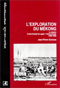L'exploration du mékong - la mission ernest doudart de lagrée- francis garnier