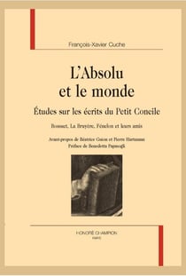 L'absolu et le monde - études sur les écrits du petit concile : bossuet, la bruyère, fénelon et leurs amis