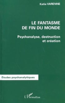 LE FANTASME DE FIN DU MONDE : Psychanalyse, destruction et création