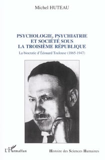 PSYCHOLOGIE PSYCHIATRIE ET SOCIETE SOUS LA TROISIEME REPUBLIQUE : La biocratie d'Edouard Toulouse (1865-1947)