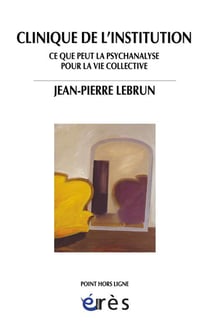 Clinique de l'institution - ce que peut la psychanalyse pour la vie collective