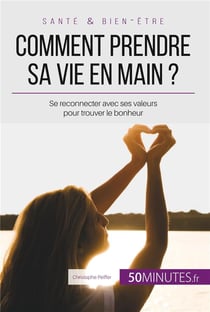 Comment prendre sa vie en main ? se reconnecter avec ses valeurs pour trouver le bonheur