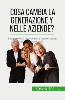 Cosa cambia la Generazione Y nelle aziende? : Suggerimenti per costruire forti relazioni intergenerazionali