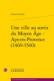 Une ville au sortir du Moyen Age - Apt-en-Provence (1460-1560)