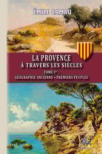 La Provence à travers les siècles Tome 1 - géographie ancienne, premiers peuples