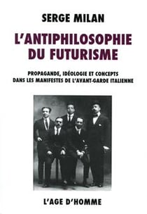 L'antiphilosophie du futurisme - propagande, idéologie et concepts dans les manifestes de l'avant-garde italienne 1909-1944