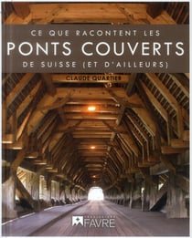 Ce que racontent les ponts couverts - de suisse et  d'ailleurs