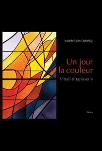 UN JOUR LA COULEUR - VITRAIL & TAPISSERIE