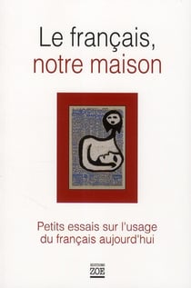 Le Français, notre maison - petits essais sur l'usage du français aujourd'hui