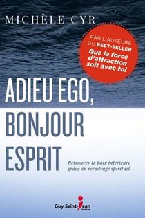 Adieu ego, bonjour esprit : retrouver la paix interieure grace au