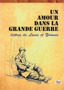 Un amour dans la grande guerre - lettres de louis et yvonne